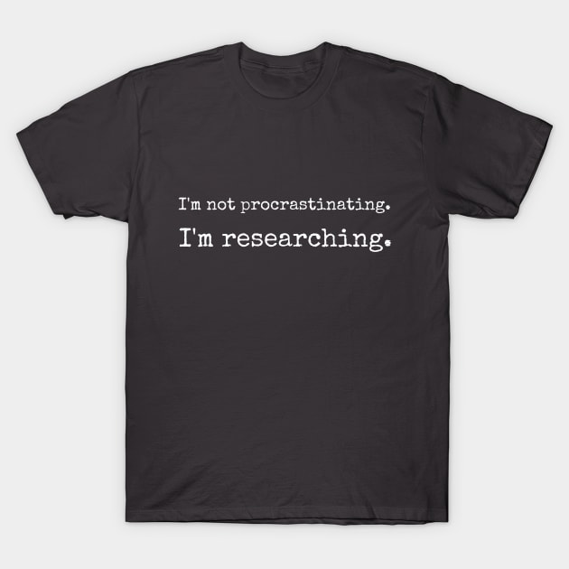 I'm not procrastinating. I'm researching. | Funny writer T-Shirt by WriterShirts
